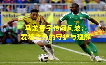 马龙妻子传闻风波：赛场之外的守护与理解