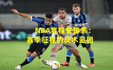 NBA赛程安排表:赛季征程的战术蓝图