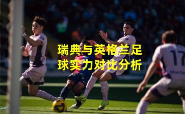 瑞典与英格兰足球实力对比分析