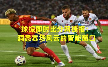 球探即时比分网捷报:洞悉赛场风云的智能窗口