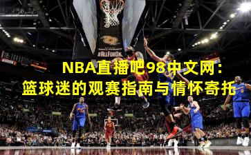 NBA直播吧98中文网：篮球迷的观赛指南与情怀寄托