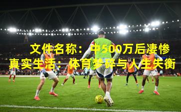  文件名称：中500万后凄惨真实生活：体育梦碎与人生失衡