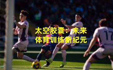 太空胶囊：未来体育训练新纪元
