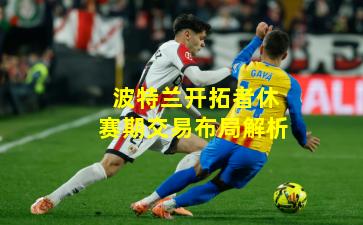 波特兰开拓者休赛期交易布局解析